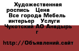 Художественная роспись › Цена ­ 5 000 - Все города Мебель, интерьер » Услуги   . Чукотский АО,Анадырь г.